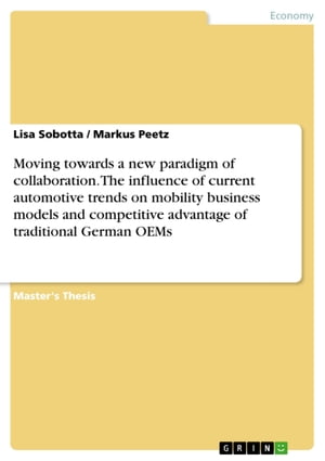 Moving towards a new paradigm of collaboration. The influence of current automotive trends on mobility business models and competitive advantage of traditional German OEMs【電子書籍】 Lisa Sobotta
