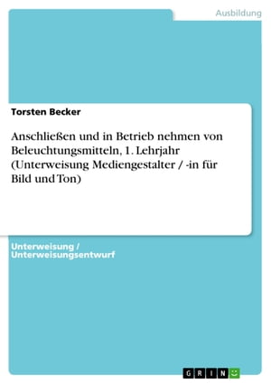 Anschlie?en und in Betrieb nehmen von Beleuchtungsmitteln, 1. Lehrjahr (Unterweisung Mediengestalter / -in f?r Bild und Ton)