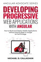 Developing Progressive Web Applications with Angular: How to Build and Deploy Mobile Applications without Paying Apple or Google for the Privilege Angular Advocate, 2【電子書籍】 Michael D Callaghan