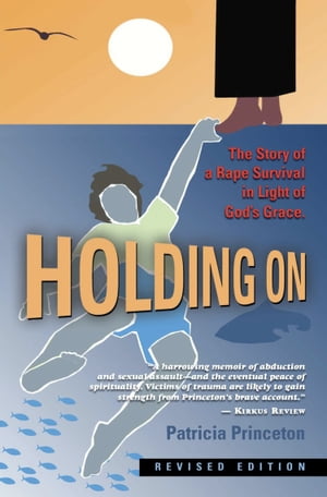 Holding On: The Story of a Rape Survival in Light of God 039 s Grace【電子書籍】 Patricia Princeton