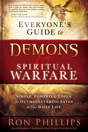 Everyone 039 s Guide to Demons Spiritual Warfare Simple, Powerful Tools for Outmaneuvering Satan in Your Daily Life【電子書籍】 Ron Phillips, DMin