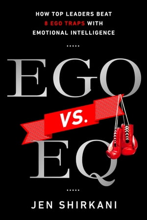 EGO vs. EQ How Top Business Leaders Beat 8 Ego Traps with Emotional Intelligence【電子書籍】 Jen Shirkani
