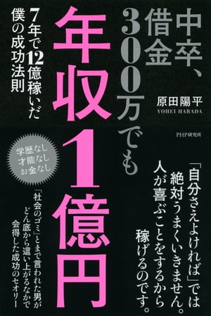 中卒、借金300万でも年収1億円 7年で12億稼いだ僕の成功法則【電子書籍】[ 原田陽平 ]