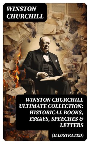 WINSTON CHURCHILL Ultimate Collection: Historical Books, Essays, Speeches Letters (Illustrated)【電子書籍】 Winston Churchill