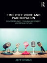 Employee Voice and Participation Contested Past, Troubled Present, Uncertain Fut...