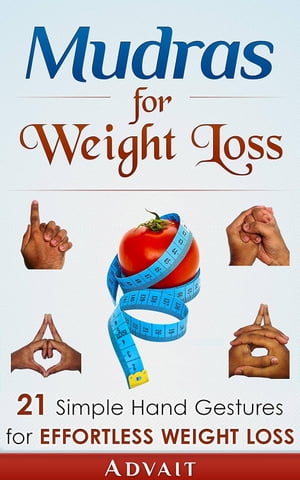 Mudras for Weight Loss: 21 Simple Hand Gestures for Effortless Weight Loss: [Discover the Secrets of Effortless Weight Loss, Escape the Diet trap and Transform ... your Life Forever
