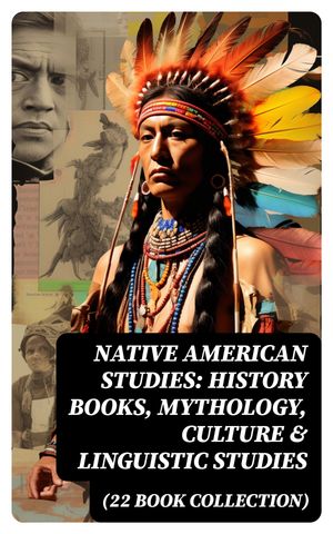 Native American Studies: History Books, Mythology, Culture & Linguistic Studies (22 Book Collection)