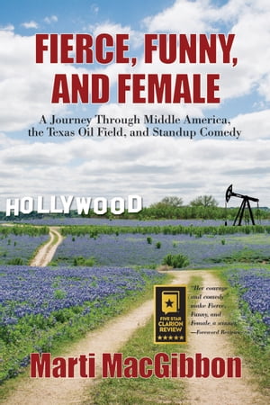 Fierce, Funny, and Female A Journey Through Middle America, the Texas Oil Field, and Standup Comedy【電子書籍】 Marti MacGibbon