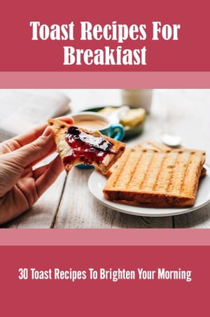 Toast Recipes For Breakfast: 30 Toast Recipes To Brighten Your Morning