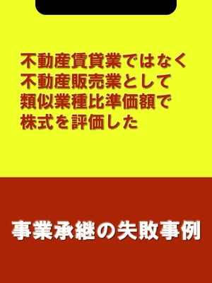 不動産賃貸業ではなく不動産販売業として類似業種比準価額で株式を評価した[事業承継の失敗事例]