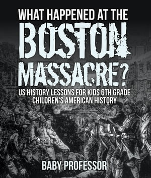 What Happened at the Boston Massacre? US History Lessons for Kids 6th Grade | Children's American History【電子書籍】[ Baby Professor ]