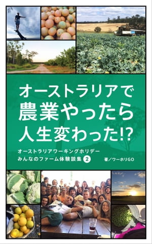 オーストラリアで農業やったら人生変わった!?〜オーストラリアワーキングホリデー　みんなのファーム体験談集２〜