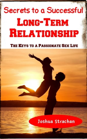 Secrets to A Successful Long-Term Relationship The Keys to Passionate Sex Life