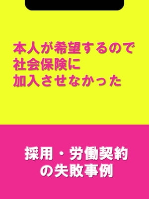 本人が希望するので社会保険に加入させなかった[採用・労働契約の失敗事例]【電子書籍】[ 辻・本郷税理士法人HR室 ]