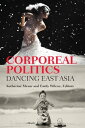 Corporeal Politics Dancing East Asia