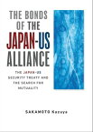 The Bonds of the Japan-US Alliance The Japan-US Security Treaty and the Search for Mutuality【電子書籍】[ SAKAMOTO Kazuya ]