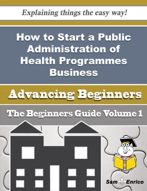 How to Start a Public Administration of Health Programmes Business (Beginners Guide)How to Start a Public Administration of Health Programmes Business (Beginners Guide)【電子書籍】[ Lynwood Richey ]