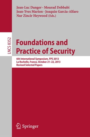 Foundations and Practice of Security 6th International Symposium, FPS 2013, La Rochelle, France, October 21-22, 2013, Revised Selected Papers【電子書籍】