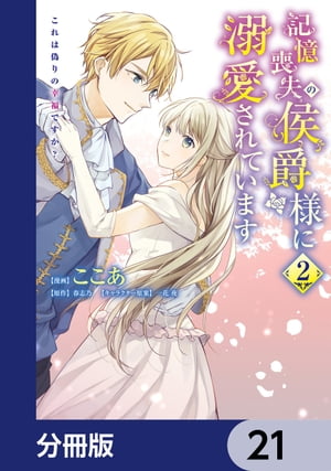 記憶喪失の侯爵様に溺愛されています これは偽りの幸福ですか？【分冊版】　21