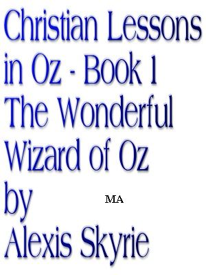 Christian Lessons in Oz Book 1 The Wonderful Wizard of Oz【電子書籍】[ Alexis Skyrie ]