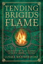 Tending Brigid 039 s Flame Awaken to the Celtic Goddess of Hearth, Temple, and Forge【電子書籍】 Lunaea Weatherstone