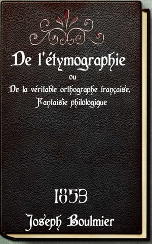 De l?tymographie ou De la v?ritable orthographe fran?aise, Fantaisie philologique ( Edition int?grale ) annot?Żҽҡ[ Joseph Boulmier ]