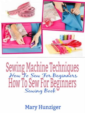 ŷKoboŻҽҥȥ㤨Sewing Machine Techniques: How To Sew For Beginners How To Sew For Beginners Sewing BookŻҽҡ[ Mary Kay Hunziger ]פβǤʤ552ߤˤʤޤ