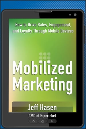 Mobilized Marketing How to Drive Sales, Engagement, and Loyalty Through Mobile Devices【電子書籍】[ Jeff Hasen ]