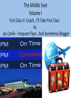 The Middle Seat: Volume I First Class V. Coach. I'll Take First Class Please...【電子書籍】[ Jay Conlin ]