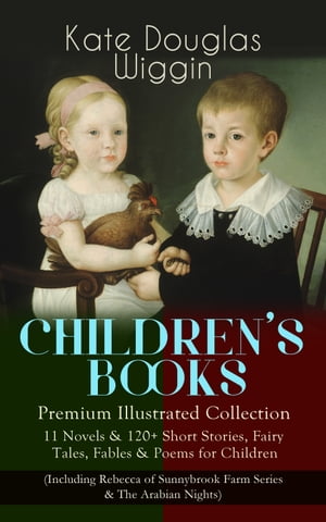 CHILDREN 039 S BOOKS Premium Illustrated Collection: 11 Novels 120 Short Stories, Fairy Tales, Fables Poems for Children (Including Rebecca of Sunnybrook Farm Series The Arabian Nights)【電子書籍】 Kate Douglas Wiggin