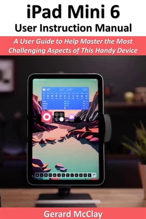 iPad Mini 6 User Instruction Manual A User Guide to Help Master the Most Challenging Aspects of This Handy DeviceŻҽҡ[ Gerard McClay ]