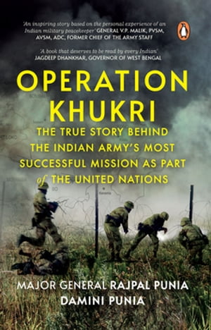 Operation Khukri The True Story behind the Indian Army's Most Successful Mission as part of the United Nations【電子書籍】[ Major Generan Rajpal Punia ]