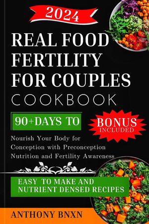 REAL FOOD FERTILITY FOR COUPLES COOKBOOK Nourish Your Body for Conception with Preconception Nutrition and Fertility Awareness【電子書籍】 ANTHONY BNXN