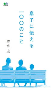 息子に伝える100のこと【電子書籍】[ 清水圭 ]