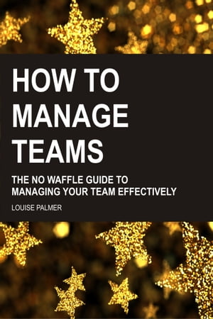 How To Manage Teams: The No Waffle Guide To Managing Your Team Effectively【電子書籍】[ Louise P..