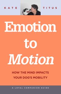 Emotion to Motion How the Mind Impacts Your Dog's Mobility【電子書籍】[ Kate Titus ]