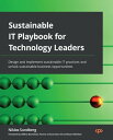 Sustainable IT Playbook for Technology Leaders Design and implement sustainable IT practices and unlock sustainable business opportunities【電子書籍】 Niklas Sundberg