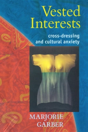 Vested Interests Cross-dressing and Cultural Anxiety【電子書籍】[ Marjorie Garber ]
