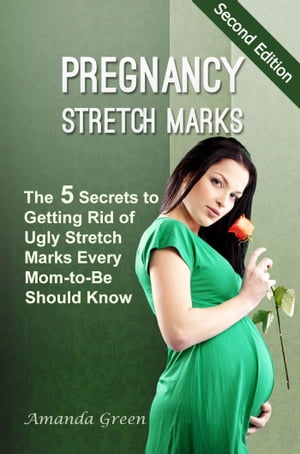 Pregnancy Stretch Marks: The 5 Secrets to Getting Rid of Ugly Stretch Marks Every Mom-to-Be Should Know