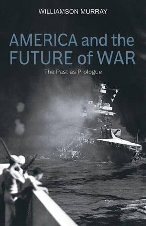 America and the Future of War The Past as Prologue【電子書籍】 Williamson Murray