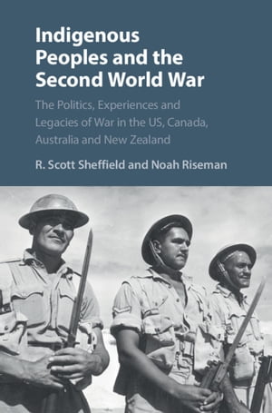 Indigenous Peoples and the Second World War The Politics, Experiences and Legacies of War in the US, Canada, Australia and New ZealandŻҽҡ[ R. Scott Sheffield ]