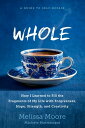 WHOLE How I Learned to Fill the Fragments of My Life with Forgiveness, Hope, Strength, and Creativity【電子書籍】 Melissa Moore