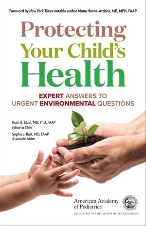 Protecting Your Child 039 s Health Expert Answers to Urgent Environmental Questions【電子書籍】 American Academy of Pediatrics
