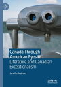 Canada Through American Eyes Literature and Canadian Exceptionalism【電子書籍】[ Jenni...