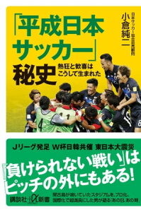 「平成日本サッカー」秘史　熱狂と歓喜はこうして生まれた【電子書籍】[ 小倉純二 ]