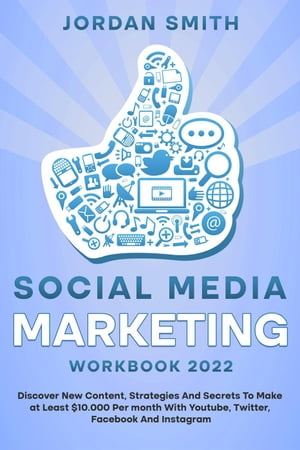 Social Media Marketing Workbook 2022 Discover New Content, Strategies And Secrets To Make at Least $10.000 Per month With Youtube, Twitter, Facebook And Instagram【電子書籍】[ Jordan Smith ]
