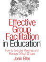 Effective Group Facilitation in Education How to Energize Meetings and Manage Difficult Groups