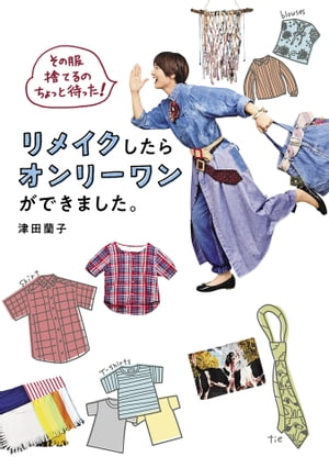 その服捨てるのちょっと待った！ リメイクしたらオンリーワンができました。