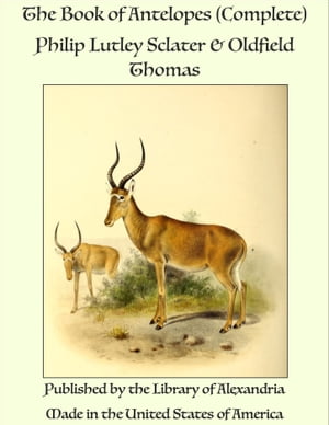 The Book of Antelopes (Complete)【電子書籍】[ Philip Lutley Sclater & Oldfield Thomas ]