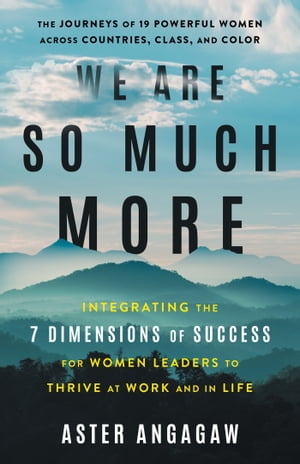 We Are So Much More Integrating the 7 Dimensions of Success for Women Leaders to Thrive at Work【電子書籍】[ Aster Angagaw ]